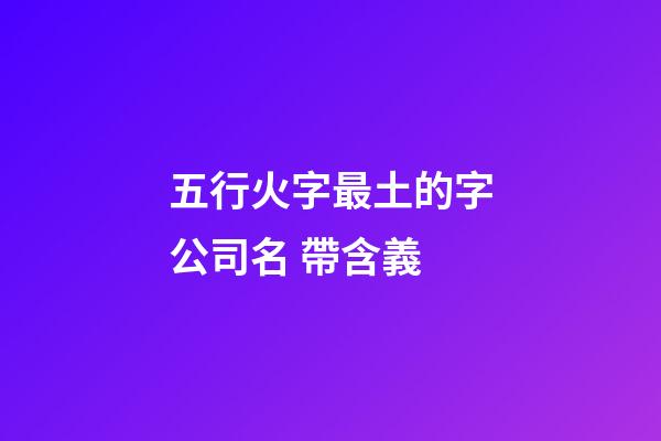 五行火字最土的字公司名 帶含義-第1張-公司起名-玄機派